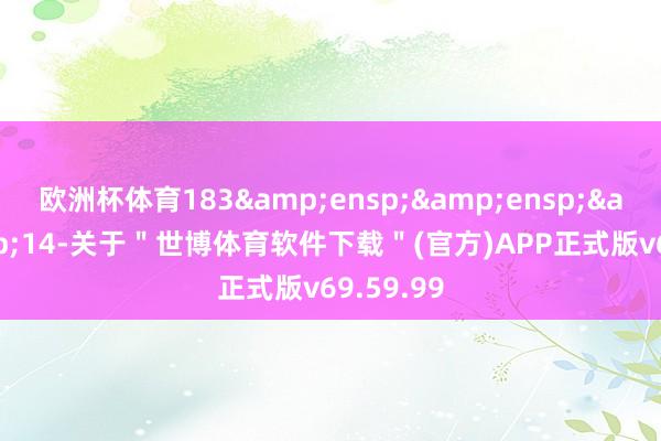 欧洲杯体育183   14-关于"世博体育软件下载"(官方)APP正式版v69.59.99