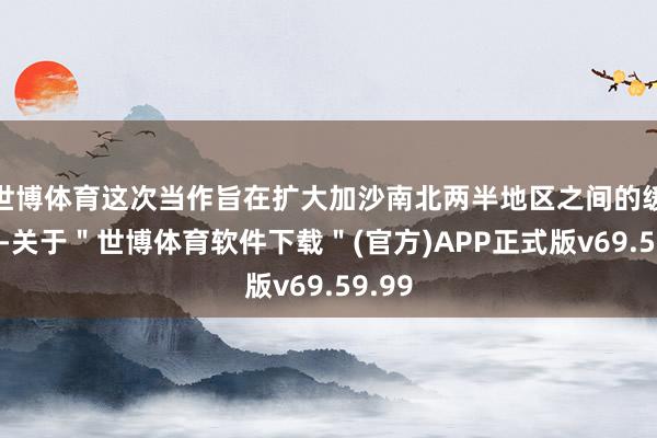 世博体育这次当作旨在扩大加沙南北两半地区之间的缓冲区-关于＂世博体育软件下载＂(官方)APP正式版v69.59.99