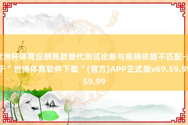 欧洲杯体育应酬账款替代测试论断与底稿依据不匹配-关于＂世博体育软件下载＂(官方)APP正式版v69.59.99