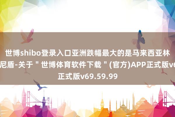 世博shibo登录入口　　亚洲跌幅最大的是马来西亚林吉特和印尼盾-关于＂世博体育软件下载＂(官方)APP正式版v69.59.99