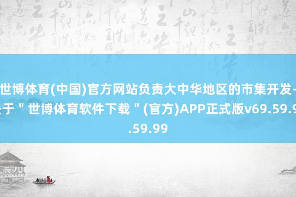 世博体育(中国)官方网站负责大中华地区的市集开发-关于＂世博体育软件下载＂(官方)APP正式版v69.59.99