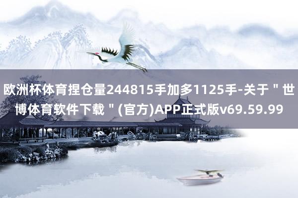 欧洲杯体育捏仓量244815手加多1125手-关于＂世博体育软件下载＂(官方)APP正式版v69.59.99