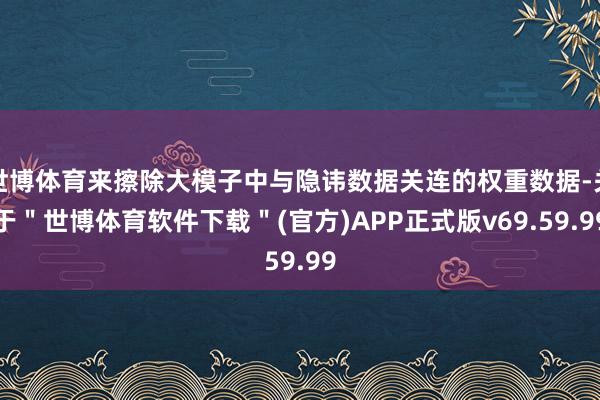世博体育来擦除大模子中与隐讳数据关连的权重数据-关于＂世博体育软件下载＂(官方)APP正式版v69.59.99
