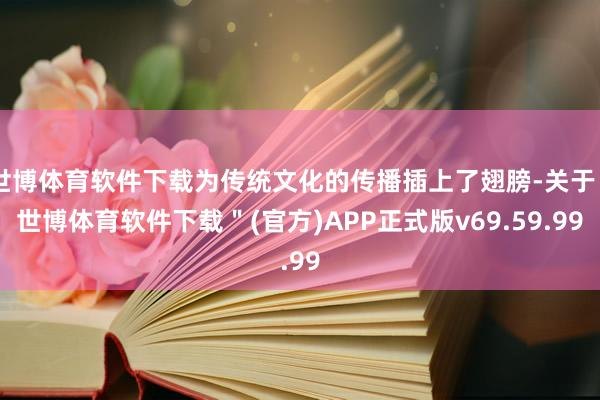世博体育软件下载为传统文化的传播插上了翅膀-关于＂世博体育软件下载＂(官方)APP正式版v69.59.99