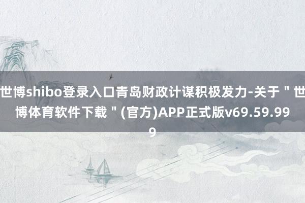 世博shibo登录入口青岛财政计谋积极发力-关于＂世博体育软件下载＂(官方)APP正式版v69.59.99