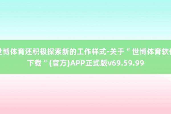 世博体育还积极探索新的工作样式-关于＂世博体育软件下载＂(官方)APP正式版v69.59.99