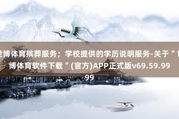 世博体育殡葬服务；学校提供的学历说明服务-关于＂世博体育软件下载＂(官方)APP正式版v69.59.99