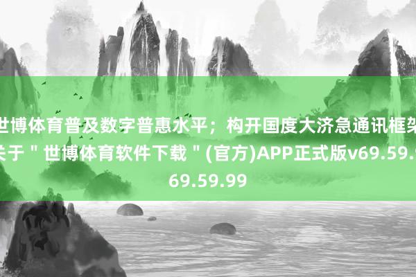 世博体育普及数字普惠水平；构开国度大济急通讯框架-关于＂世博体育软件下载＂(官方)APP正式版v69.59.99