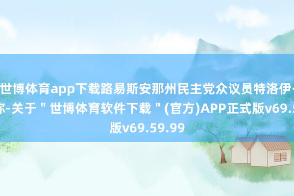 世博体育app下载路易斯安那州民主党众议员特洛伊·卡特称-关于＂世博体育软件下载＂(官方)APP正式版v69.59.99