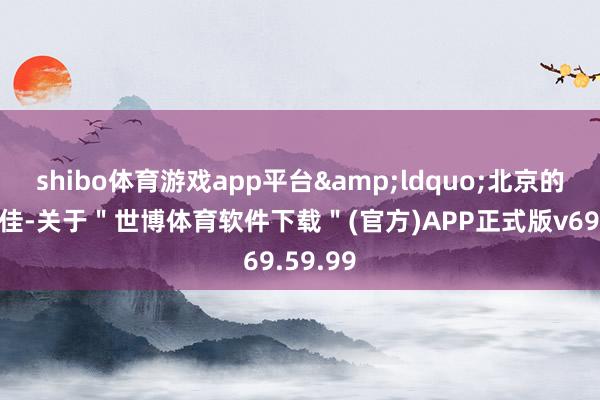 shibo体育游戏app平台&ldquo;北京的基础最佳-关于＂世博体育软件下载＂(官方)APP正式版v69.59.99