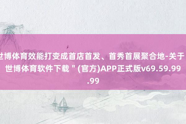 世博体育效能打变成首店首发、首秀首展聚合地-关于＂世博体育软件下载＂(官方)APP正式版v69.59.99