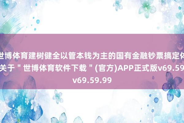 世博体育建树健全以管本钱为主的国有金融钞票搞定体系-关于＂世博体育软件下载＂(官方)APP正式版v69.59.99