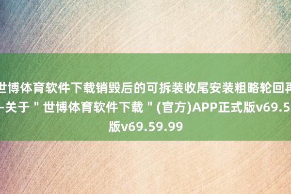 世博体育软件下载销毁后的可拆装收尾安装粗略轮回再掌握-关于＂世博体育软件下载＂(官方)APP正式版v69.59.99