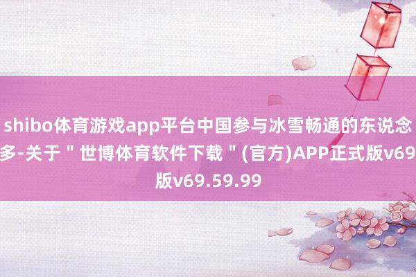 shibo体育游戏app平台中国参与冰雪畅通的东说念主数加多-关于＂世博体育软件下载＂(官方)APP正式版v69.59.99