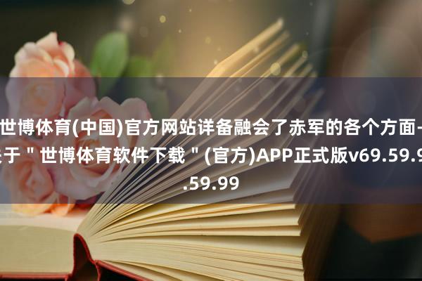 世博体育(中国)官方网站详备融会了赤军的各个方面-关于＂世博体育软件下载＂(官方)APP正式版v69.59.99