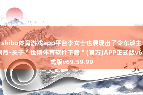 shibo体育游戏app平台李女士也展现出了令东谈主深信的刚烈-关于＂世博体育软件下载＂(官方)APP正式版v69.59.99