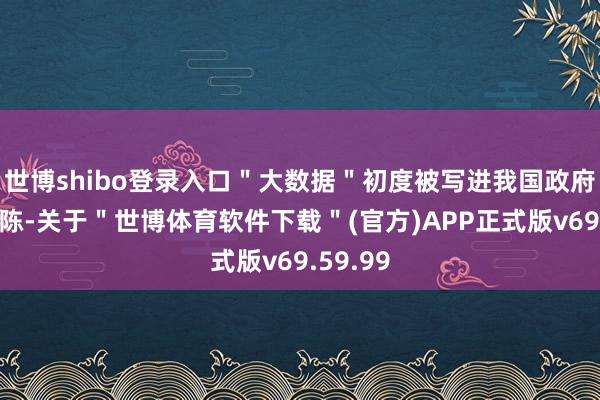 世博shibo登录入口＂大数据＂初度被写进我国政府使命敷陈-关于＂世博体育软件下载＂(官方)APP正式版v69.59.99