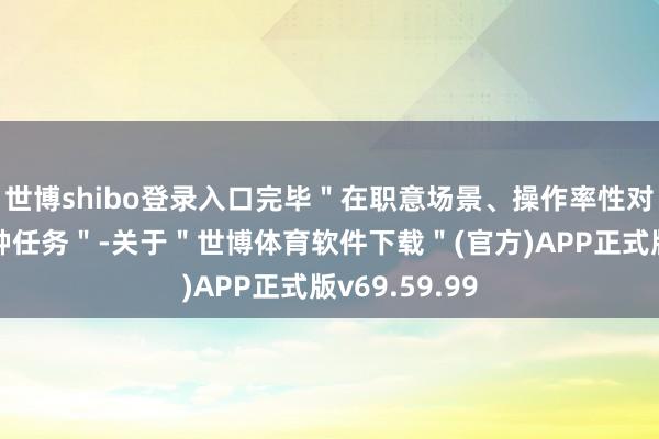 世博shibo登录入口完毕＂在职意场景、操作率性对象、完成种种任务＂-关于＂世博体育软件下载＂(官方)APP正式版v69.59.99