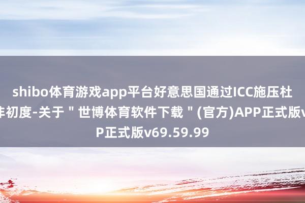shibo体育游戏app平台好意思国通过ICC施压杜特尔特并非初度-关于＂世博体育软件下载＂(官方)APP正式版v69.59.99