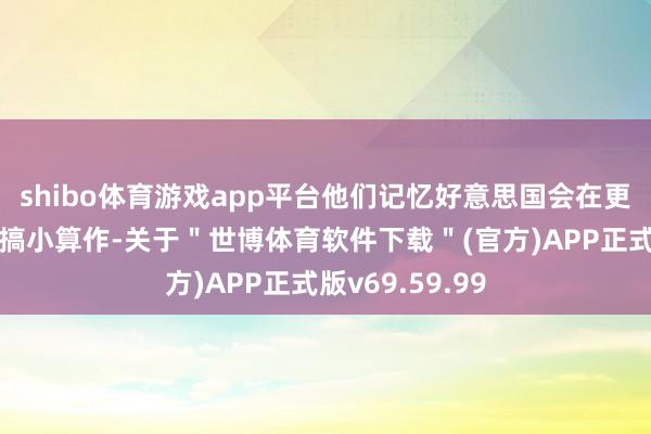shibo体育游戏app平台他们记忆好意思国会在更新情势的时刻搞小算作-关于＂世博体育软件下载＂(官方)APP正式版v69.59.99