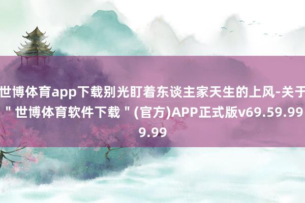 世博体育app下载别光盯着东谈主家天生的上风-关于＂世博体育软件下载＂(官方)APP正式版v69.59.99