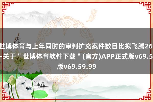 世博体育与上年同时的审判扩充案件数目比拟飞腾26.92%-关于＂世博体育软件下载＂(官方)APP正式版v69.59.99