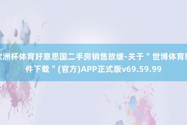 欧洲杯体育好意思国二手房销售放缓-关于＂世博体育软件下载＂(官方)APP正式版v69.59.99