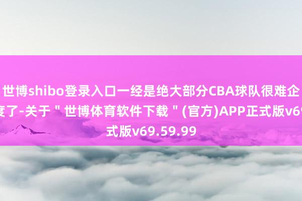 世博shibo登录入口一经是绝大部分CBA球队很难企及的高度了-关于＂世博体育软件下载＂(官方)APP正式版v69.59.99