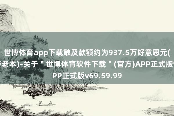 世博体育app下载触及款额约为937.5万好意思元(不包括交游老本)-关于＂世博体育软件下载＂(官方)APP正式版v69.59.99
