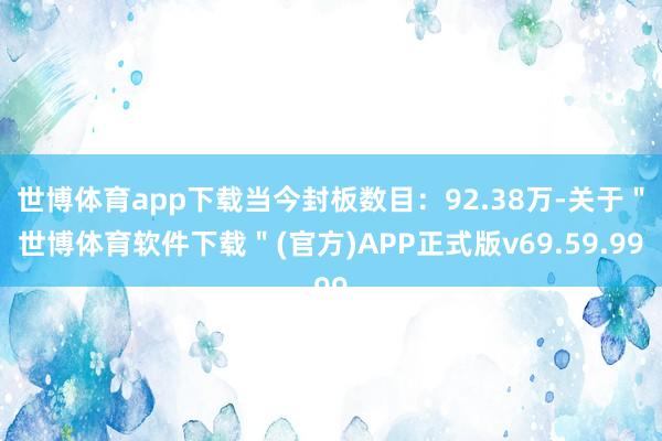 世博体育app下载当今封板数目：92.38万-关于＂世博体育软件下载＂(官方)APP正式版v69.59.99