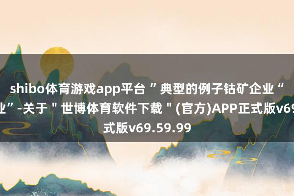 shibo体育游戏app平台 ”典型的例子钴矿企业“洛阳钼业”-关于＂世博体育软件下载＂(官方)APP正式版v69.59.99