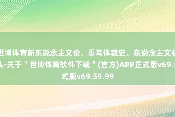 世博体育新东说念主文论、重写体裁史、东说念主文精神接头-关于＂世博体育软件下载＂(官方)APP正式版v69.59.99
